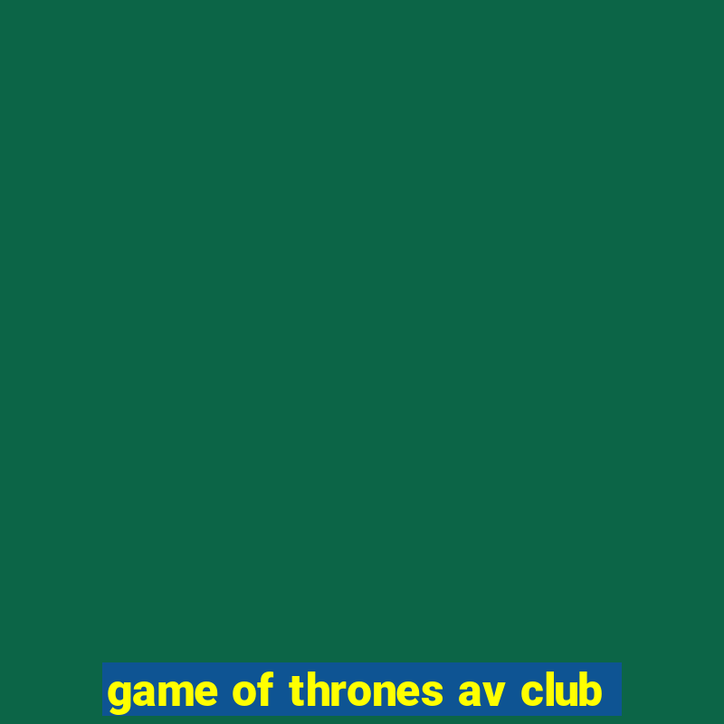 game of thrones av club