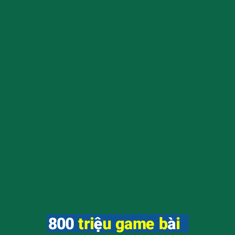 800 triệu game bài