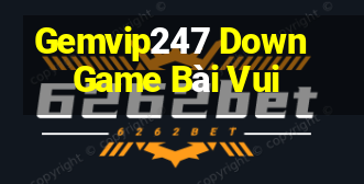 Gemvip247 Down Game Bài Vui