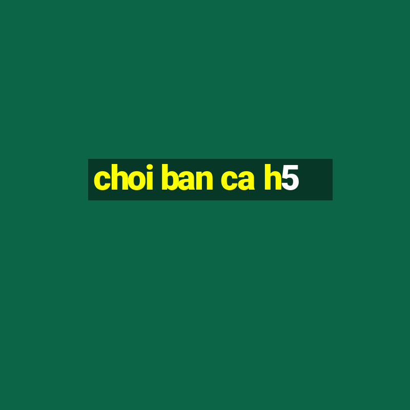 choi ban ca h5