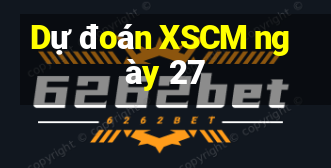 Dự đoán XSCM ngày 27