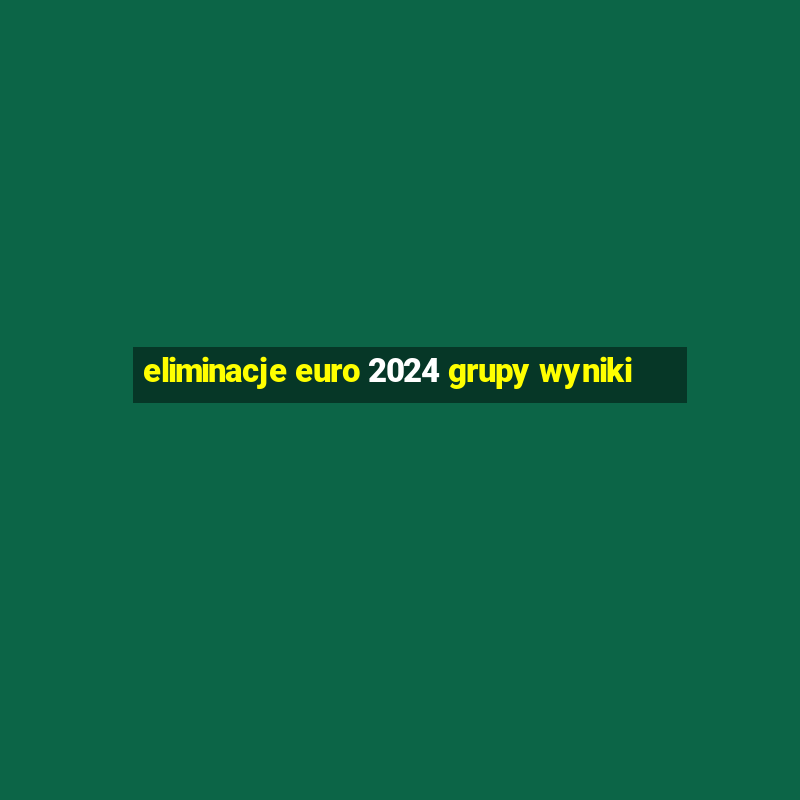 eliminacje euro 2024 grupy wyniki