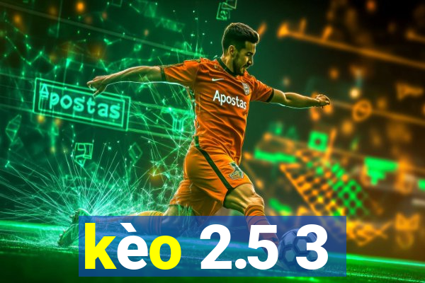 kèo 2.5 3