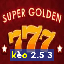 kèo 2.5 3