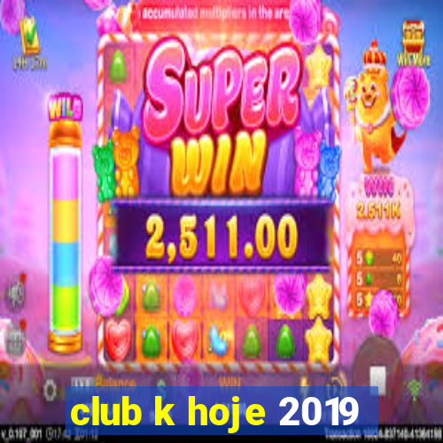 club k hoje 2019