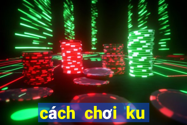 cách chơi ku casino trực tuyến