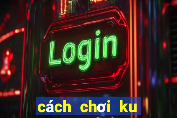 cách chơi ku casino trực tuyến