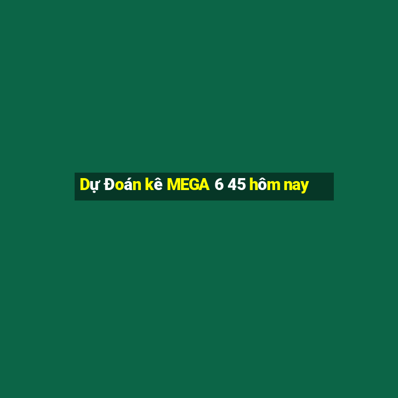 Dự Đoán kê MEGA 6 45 hôm nay