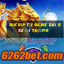 Bikvip Tại Game Bài B52 Đổi Thưởng