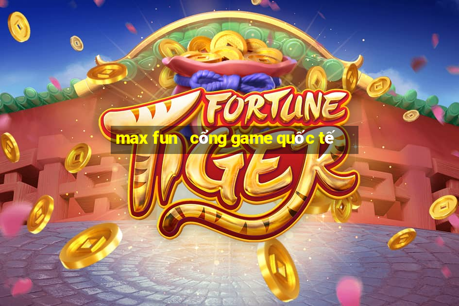 max fun   cổng game quốc tế