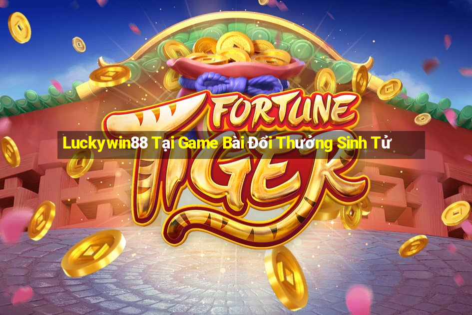 Luckywin88 Tại Game Bài Đổi Thưởng Sinh Tử