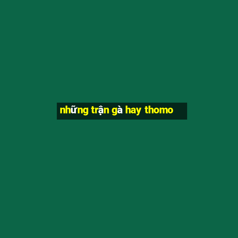 những trận gà hay thomo