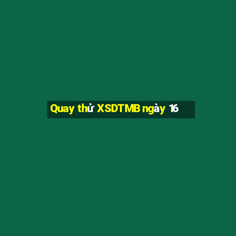 Quay thử XSDTMB ngày 16