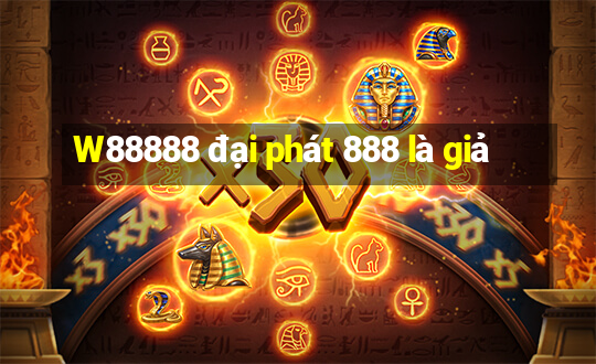 W88888 đại phát 888 là giả