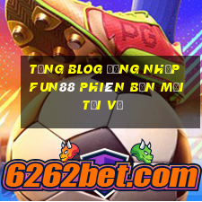 tặng blOG Đăng nhập Fun88 Phiên bản mới Tải về