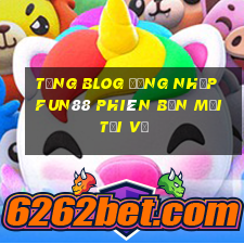 tặng blOG Đăng nhập Fun88 Phiên bản mới Tải về