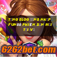 tặng blOG Đăng nhập Fun88 Phiên bản mới Tải về