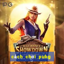 cách chơi pubg mobile cho người mới