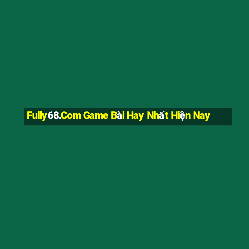 Fully68.Com Game Bài Hay Nhất Hiện Nay