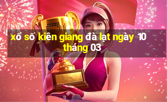 xổ số kiên giang đà lạt ngày 10 tháng 03