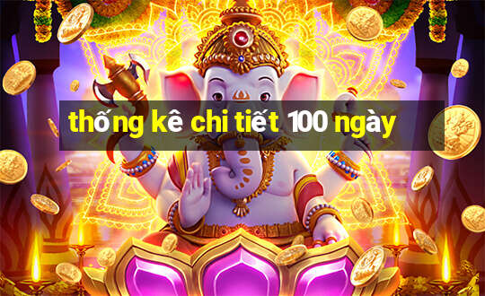 thống kê chi tiết 100 ngày