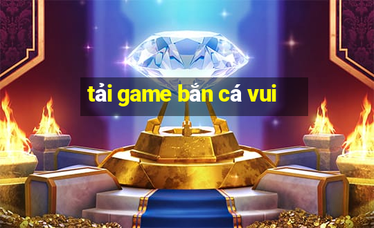 tai game ban ca vui