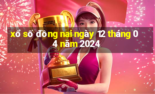 xổ số đồng nai ngày 12 tháng 04 năm 2024