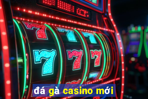 đá gà casino mới