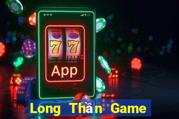 Long Thần Game The Bài Hay Nhất 2021