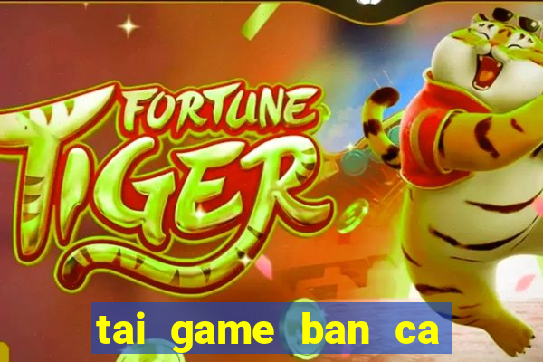 tai game ban ca 3d mien phi