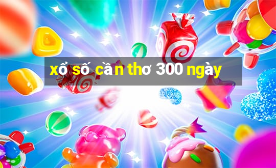 xổ số cần thơ 300 ngày