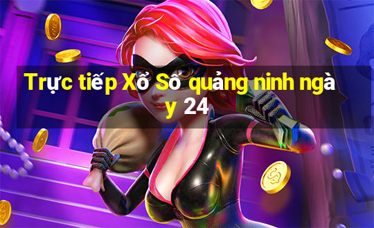 Trực tiếp Xổ Số quảng ninh ngày 24