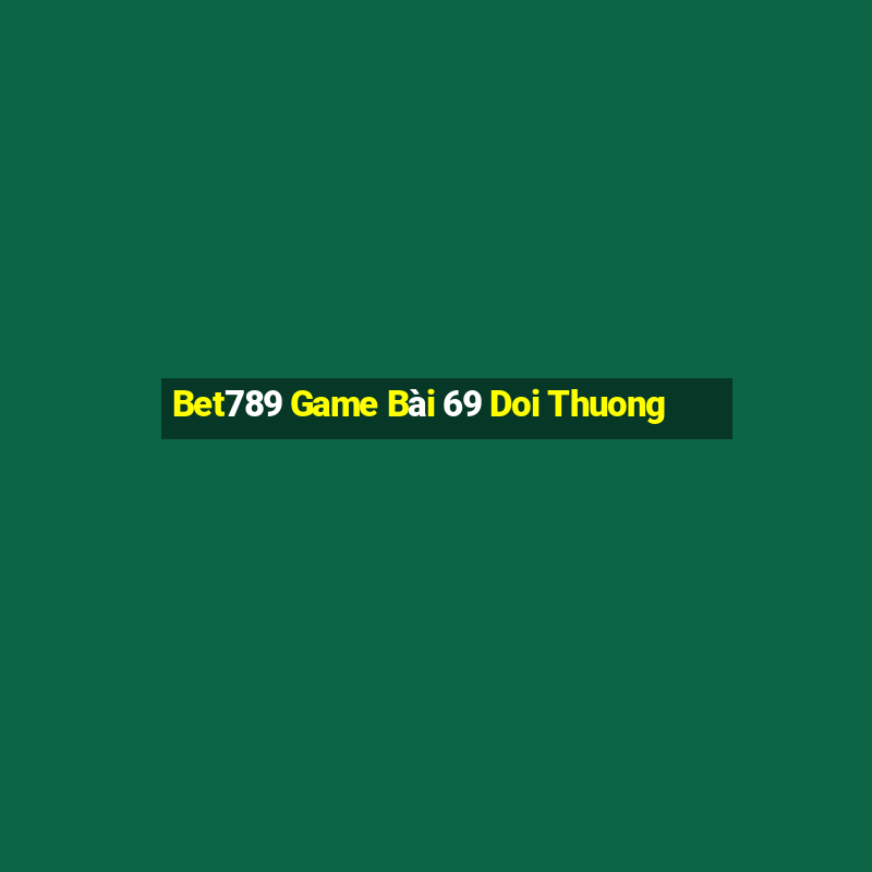 Bet789 Game Bài 69 Doi Thuong