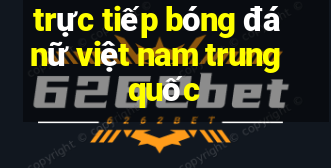 trực tiếp bóng đá nữ việt nam trung quốc