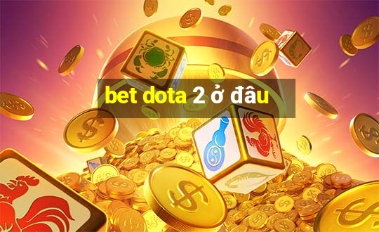 bet dota 2 ở đâu