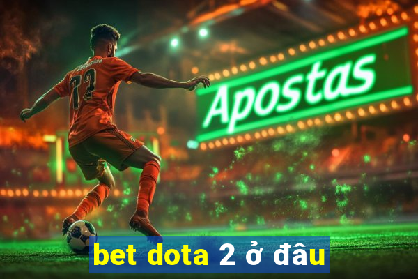 bet dota 2 ở đâu