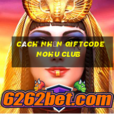 cách nhận giftcode nohu club