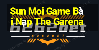 Sun Moi Game Bài Nạp The Garena