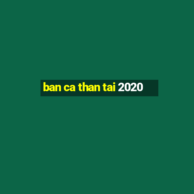 ban ca than tai 2020