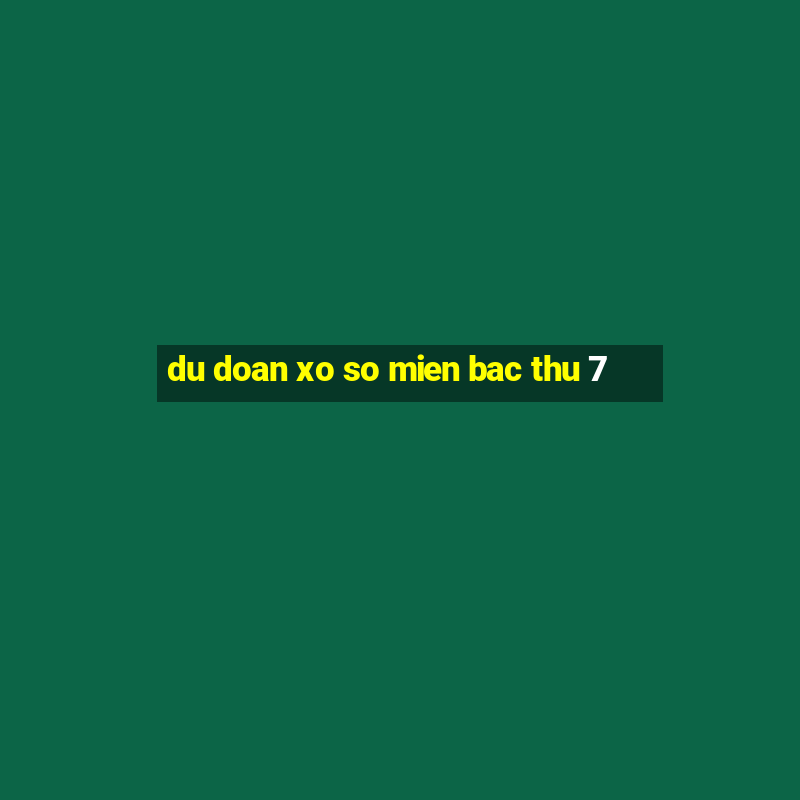 du doan xo so mien bac thu 7