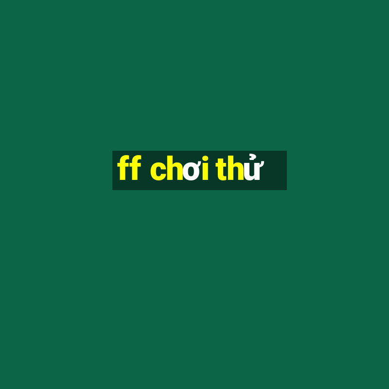 ff chơi thử