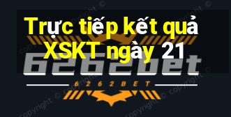 Trực tiếp kết quả XSKT ngày 21