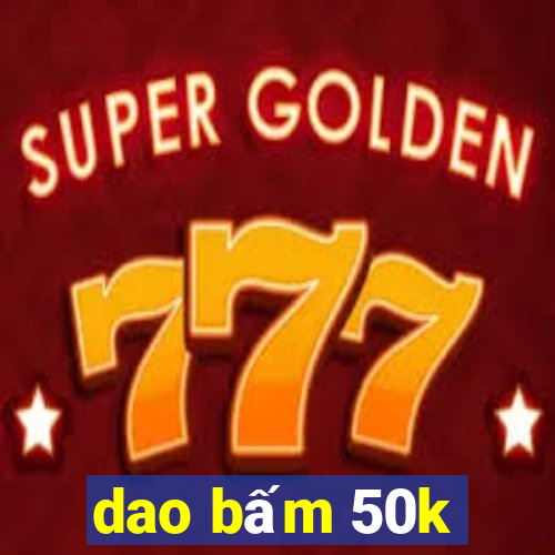 dao bấm 50k