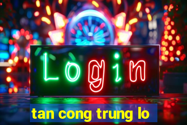 tan cong trung lo