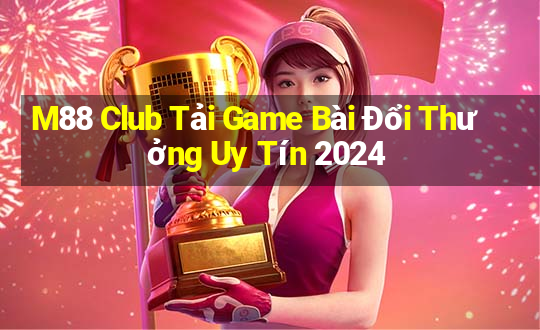 M88 Club Tải Game Bài Đổi Thưởng Uy Tín 2024