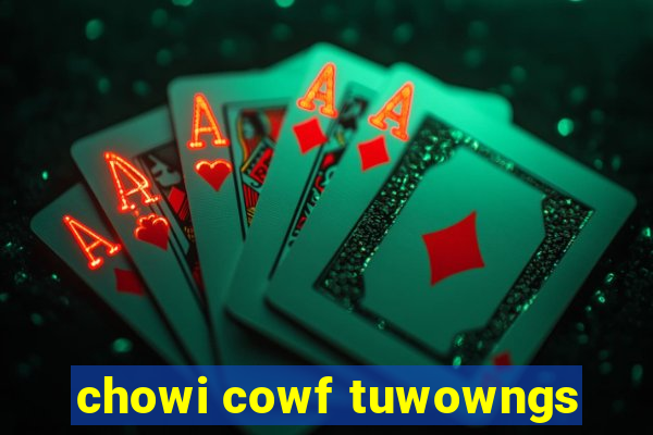 chowi cowf tuwowngs