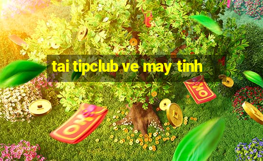 tai tipclub ve may tinh