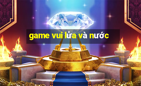 game vui lửa và nước