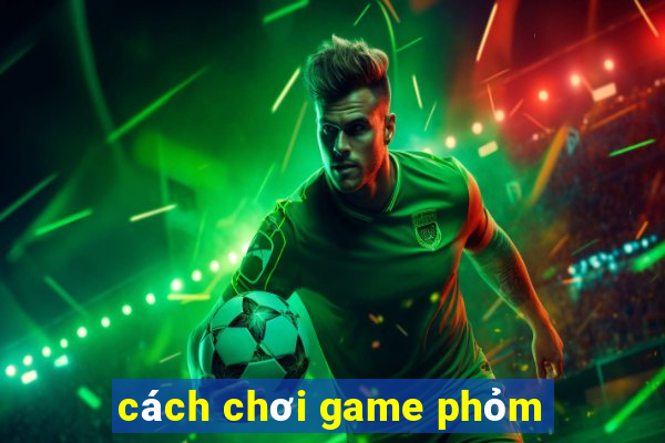 cách chơi game phỏm