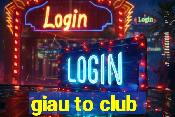 giau to club